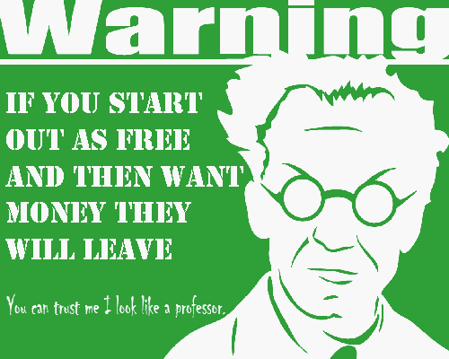 If you give stuff out free and then try to charge you're an idiot