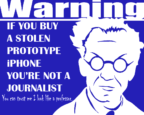 If you buy a stolen iPhone prototype no way in hell you're a journalist You're not a journalist if you buy stolen iPhone prototypes